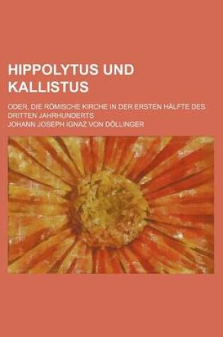 Cover of Hippolytus Und Kallistus; Oder, Die Romische Kirche in Der Ersten Halfte Des Dritten Jahrhunderts