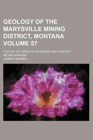 Cover of Geology of the Marysville Mining District, Montana Volume 57; A Study of Igneous Intrusion and Contact Metamorphism