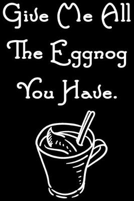 Book cover for Give Me All The Eggnog You Have.