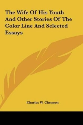 Cover of The Wife of His Youth and Other Stories of the Color Line Anthe Wife of His Youth and Other Stories of the Color Line and Selected Essays D Selected E