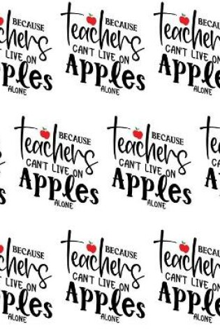 Cover of Because Teachers Can't Live on Apples Alone Composition Notebook - Large Ruled Notebook - 8.5x11 Lined Notebook (Softcover Journal / Notebook / Diary)