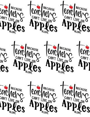 Book cover for Because Teachers Can't Live on Apples Alone Composition Notebook - Large Ruled Notebook - 8.5x11 Lined Notebook (Softcover Journal / Notebook / Diary)