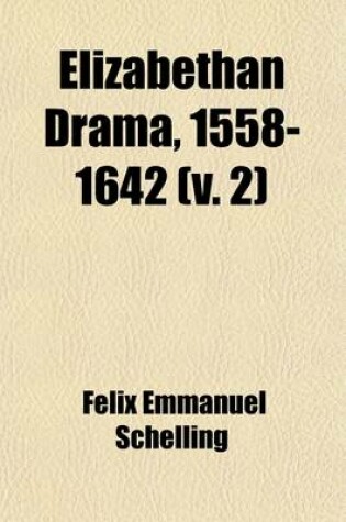 Cover of Elizabethan Drama, 1558-1642 (Volume 2); A History of the Drama in England from the Accession of Queen Elizabeth to the Closing of the Theaters, to Which Is Prefixed a Resume of the Earlier Drama from Its Beginnings