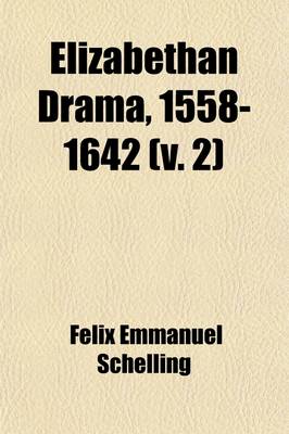 Book cover for Elizabethan Drama, 1558-1642 (Volume 2); A History of the Drama in England from the Accession of Queen Elizabeth to the Closing of the Theaters, to Which Is Prefixed a Resume of the Earlier Drama from Its Beginnings