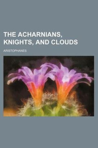 Cover of The Acharnians, Knights, and Clouds