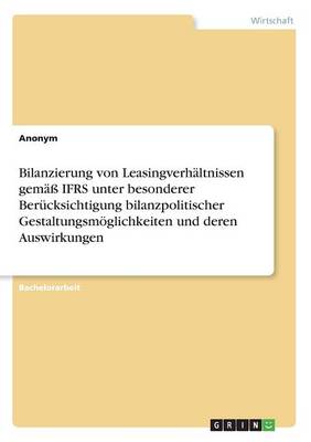 Book cover for Bilanzierung von Leasingverhältnissen gemäß IFRS unter besonderer Berücksichtigung bilanzpolitischer Gestaltungsmöglichkeiten und deren Auswirkungen