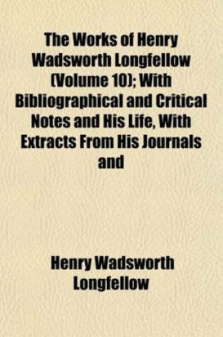 Cover of The Works of Henry Wadsworth Longfellow (Volume 10); With Bibliographical and Critical Notes and His Life, with Extracts from His Journals and