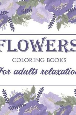 Cover of Flowers Coloring Book For Adults Relaxation