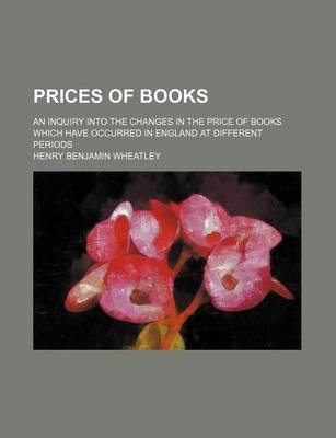 Book cover for Prices of Books; An Inquiry Into the Changes in the Price of Books Which Have Occurred in England at Different Periods