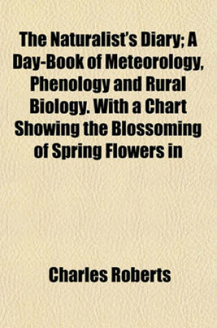 Cover of The Naturalist's Diary; A Day-Book of Meteorology, Phenology and Rural Biology. with a Chart Showing the Blossoming of Spring Flowers in