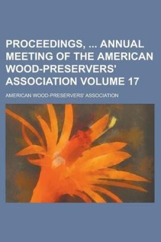 Cover of Proceedings, Annual Meeting of the American Wood-Preservers' Association Volume 17