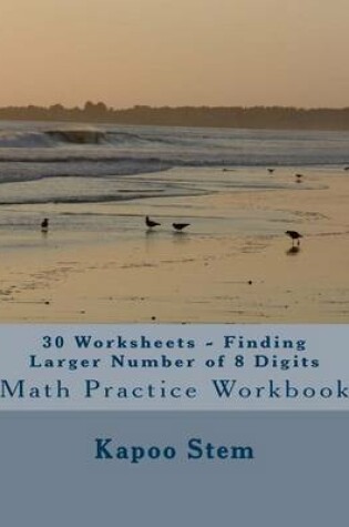 Cover of 30 Worksheets - Finding Larger Number of 8 Digits