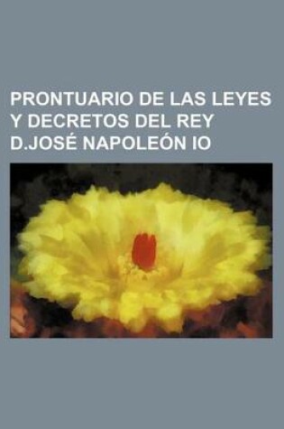 Cover of Prontuario de Las Leyes y Decretos del Rey D.Jose Napoleon IO