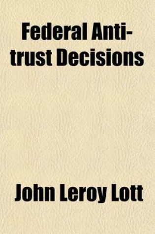 Cover of Federal Antitrust Decisions (Volume 3); Adjudicated Cases and Opinions of Attorneys General Arising Under, or Involving, the Federal Antitrust Laws and Related Acts 1890-1912 [I. E. 1911]--