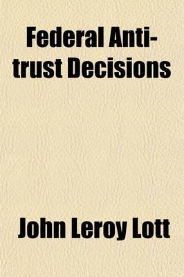 Book cover for Federal Antitrust Decisions (Volume 3); Adjudicated Cases and Opinions of Attorneys General Arising Under, or Involving, the Federal Antitrust Laws and Related Acts 1890-1912 [I. E. 1911]--