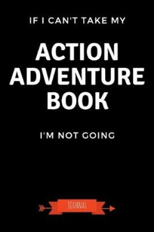 Cover of If I Can't Take My Action Adventure Book I'm Not Going Journal