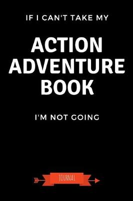 Book cover for If I Can't Take My Action Adventure Book I'm Not Going Journal