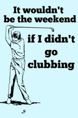 Cover of It Wouldn't be the Weekend if I Didn't go Clubbing