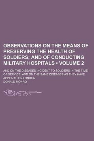 Cover of Observations on the Means of Preserving the Health of Soldiers (Volume 2); And of Conducting Military Hospitals. and on the Diseases Incident to Soldiers in the Time of Service, and on the Same Diseases as They Have Appeared in London