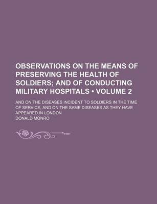 Book cover for Observations on the Means of Preserving the Health of Soldiers (Volume 2); And of Conducting Military Hospitals. and on the Diseases Incident to Soldiers in the Time of Service, and on the Same Diseases as They Have Appeared in London