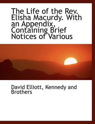 Book cover for The Life of the REV. Elisha Macurdy. with an Appendix, Containing Brief Notices of Various