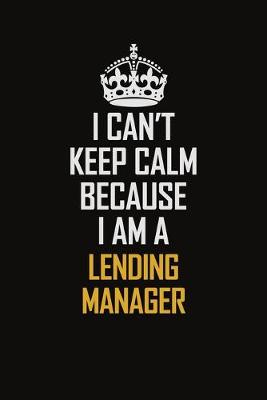 Book cover for I Can't Keep Calm Because I Am A Lending Manager