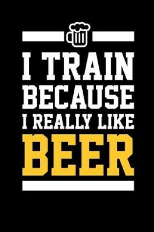 Cover of I Train Because I Really Like Beer