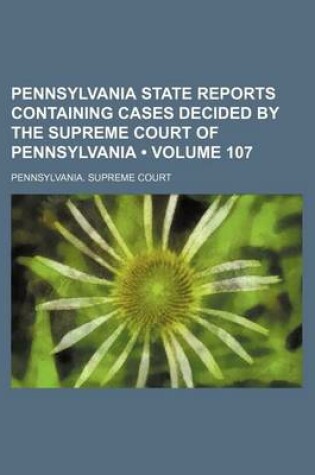 Cover of Pennsylvania State Reports Containing Cases Decided by the Supreme Court of Pennsylvania (Volume 107)