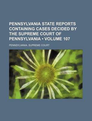 Book cover for Pennsylvania State Reports Containing Cases Decided by the Supreme Court of Pennsylvania (Volume 107)