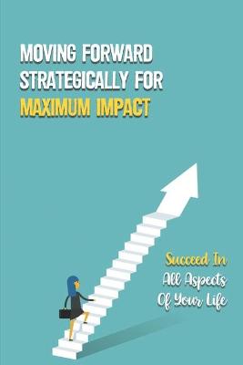 Cover of Moving Forward Strategically For Maximum Impact