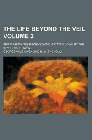 Cover of The Life Beyond the Veil; Spirit Messages Received and Written Down by the REV. G. Vale Owen ... Volume 2