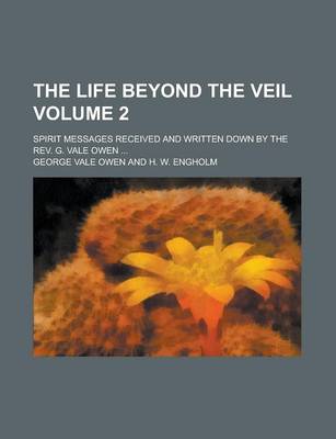 Book cover for The Life Beyond the Veil; Spirit Messages Received and Written Down by the REV. G. Vale Owen ... Volume 2