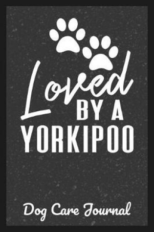 Cover of Loved By A Yorkipoo Dog Care Journal