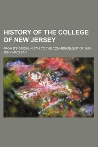 Cover of History of the College of New Jersey (Volume 2); From Its Origin in 1746 to the Commencement of 1854