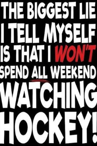 Cover of The Biggest Lie I Tell Myself Is That I Won't Spend All Weekend Watching Hockey!