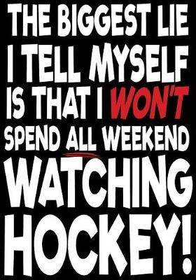Book cover for The Biggest Lie I Tell Myself Is That I Won't Spend All Weekend Watching Hockey!
