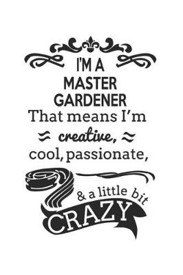 Book cover for I'm A Master Gardener That Means I'm Creative, Cool, Passionate & A Little Bit Crazy