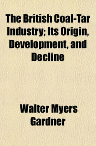 Cover of The British Coal-Tar Industry; Its Origin, Development, and Decline