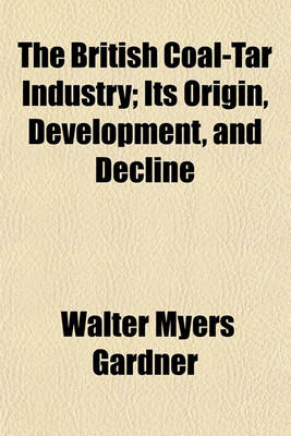 Book cover for The British Coal-Tar Industry; Its Origin, Development, and Decline