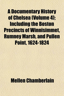 Book cover for A Documentary History of Chelsea (Volume 4); Including the Boston Precincts of Winnisimmet, Rumney Marsh, and Pullen Point, 1624-1824