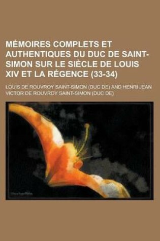 Cover of Memoires Complets Et Authentiques Du Duc de Saint-Simon Sur Le Siecle de Louis XIV Et La Regence (33-34)