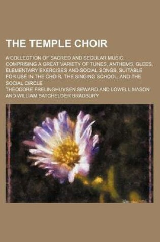 Cover of The Temple Choir; A Collection of Sacred and Secular Music, Comprising a Great Variety of Tunes, Anthems, Glees, Elementary Exercises and Social Songs, Suitable for Use in the Choir, the Singing School, and the Social Circle