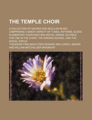 Book cover for The Temple Choir; A Collection of Sacred and Secular Music, Comprising a Great Variety of Tunes, Anthems, Glees, Elementary Exercises and Social Songs, Suitable for Use in the Choir, the Singing School, and the Social Circle