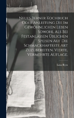 Book cover for Neues Berner Kochbuch oder Anleitung die im gewöhnlichen Leben sowohl als bei Festanlässen üblichen Speisen auf die schmackhafteste Art zuzubereiten. Vierte, vermehrte Auflage.