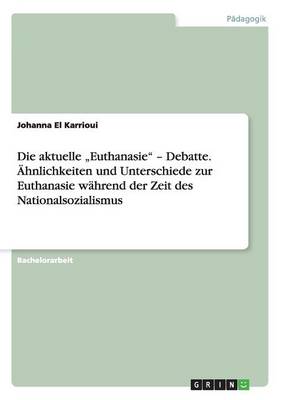 Book cover for Die aktuelle "Euthanasie - Debatte. AEhnlichkeiten und Unterschiede zur Euthanasie wahrend der Zeit des Nationalsozialismus