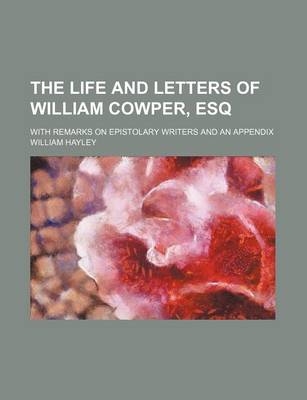 Book cover for The Life and Letters of William Cowper, Esq; With Remarks on Epistolary Writers and an Appendix
