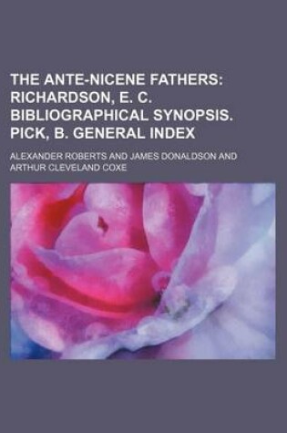 Cover of The Ante-Nicene Fathers; Richardson, E. C. Bibliographical Synopsis. Pick, B. General Index