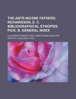 Book cover for The Ante-Nicene Fathers; Richardson, E. C. Bibliographical Synopsis. Pick, B. General Index