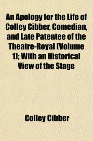 Cover of An Apology for the Life of Colley Cibber, Comedian, and Late Patentee of the Theatre-Royal (Volume 1); With an Historical View of the Stage During His Own Time