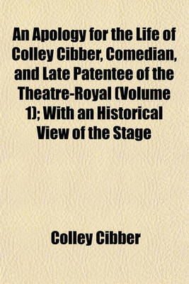 Book cover for An Apology for the Life of Colley Cibber, Comedian, and Late Patentee of the Theatre-Royal (Volume 1); With an Historical View of the Stage During His Own Time